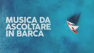 MUSICA DA ASCOLTARE IN BARCA (Playlist)