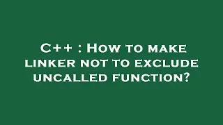 C++ : How to make linker not to exclude uncalled function?