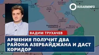 Армения получит два района Азербайджана и даст «коридор»: Вадим Трухачев