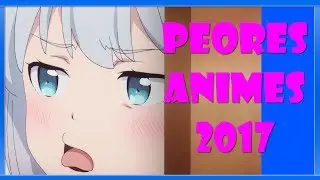 LOS 10 PEORES ANIMES DEL 2017 | PARTE 1