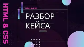 HTML и CSS. Разбор кейса от заказчика