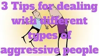 3 Tips for dealing with different types of aggressive people