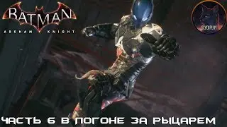 Batman Arkham Knight прохождение без урона часть 6 В погоне за рыцарем