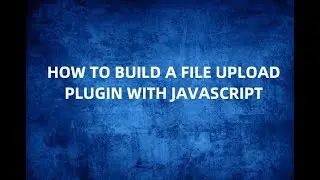 How to build a File Upload plugin with Javascript