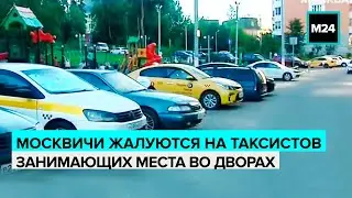 Москвичи жалуются на таксистов, занимающих места во дворах - Москва 24