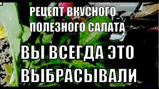 ВЫ БОЛЬШЕ НЕ БУДЕТЕ ВЫКИДАТЬ ЭТО В МУСОР ОЧЕНЬ ВКУСНЫЙ ПОЛЕЗНЫЙ САЛАТ РЕЦЕПТ