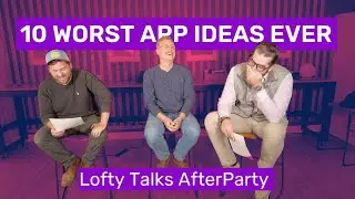 10 WORST APP IDEAS EVER | Lofty Talks AfterParty