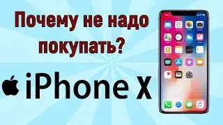 Почему не надо покупать iPhone X?