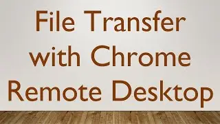 File Transfer with Chrome Remote Desktop