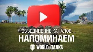 Объединение каналов World of Tanks. Напоминание