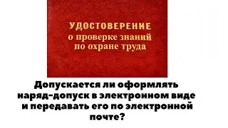 ДОПУСКАЕТСЯ ЛИ ОФОРМЛЯТЬ НАРЯД-ДОПУСК В ЭЛЕКТРОННОМ ВИДЕ И ПЕРЕДАВАТЬ ЕГО ПО ЭЛЕКТРОННОЙ ПОЧТЕ?