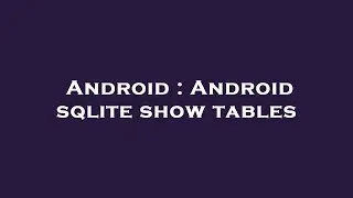 Android : Android sqlite show tables