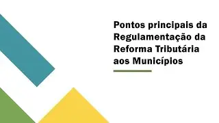 Regulamentação da Reforma Tributária Aprovada - Resumo dos efeitos imediatos aos municípios