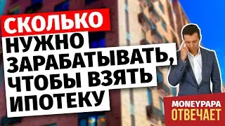 Сколько нужно зарабатывать, чтобы взять ипотеку