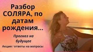 Разбор СОЛЯРА, по датам рождения... Прогноз на будущее... Акция / Ответы на вопросы.