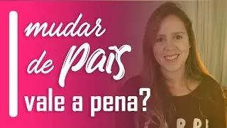 🌎 Vale a pena DEIXAR TUDO e MUDAR de PAÍS?