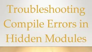 Troubleshooting Compile Errors in Hidden Modules