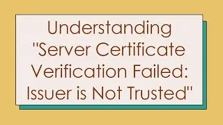 Understanding Server Certificate Verification Failed: Issuer is Not Trusted