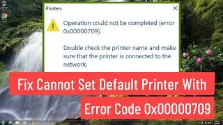 Fix Cannot Set Default Printer With Error Code 0x00000709 In Windows 11/10/8/7 [FIXED 100%]