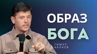 Образ Бога - Тимур Аблаев │ Проповедь