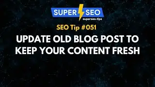 SEO Tip 051: Update Old Blog Post to Keep Your Content Fresh