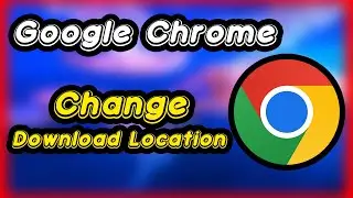 How to Change Google Chrome Download Location