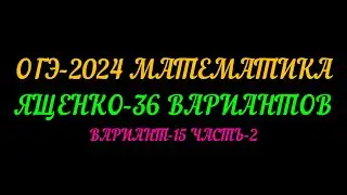 ОГЭ-2024 МАТЕМАТИКА. ЯЩЕНКО-36 ВАРИАНТОВ. ВАРИАНТ-15 ЧАСТЬ-2