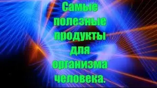 Самые полезные продукты для организма человека.