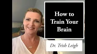 How to Train Your Brain (Brain Training 101 w/ Dr. Trish Leigh)