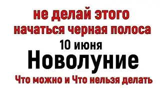 Новолуние 10 июня. ЧТО Можно и что нельзя делать 10 июня.