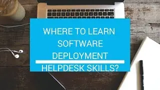 Where to learn Software Deployment Help Desk skills?