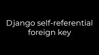 Python :Django self-referential foreign key(5solution)