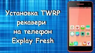 Как установить TWRP recovery на телефоне Explay Fresh!!!