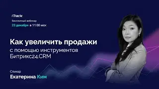 Как увеличить продажи с помощью инструментов Битрикс24.CRM. Екатерина Ким