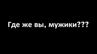 Где же вы, мужики ???