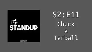 The Standup: S2E11 - Chuck a Tarball