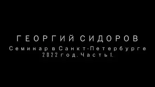 Георгий Сидоров. Семинар в Санкт-Петербурге. 2022 год, часть 1