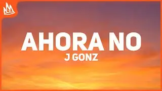 J Gonz – Ahora no [Letra]