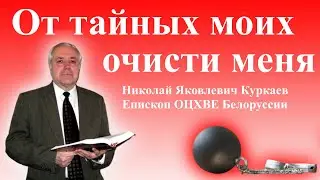 От тайных моих очисти меня - Николай Яковлевич Куркаев | Проповеди христианские | Последнее время