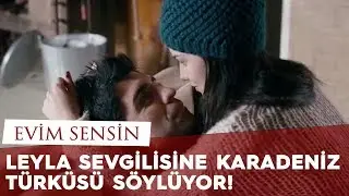 Leyla Sevgilisine Karadeniz Türküsü Söylüyor - Fahriye Evcen / Evim Sensin