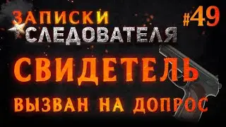 «Свидетель вызван на допрос» Записки Следователя #49