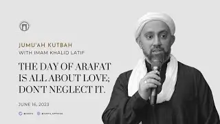 The Day of Arafat Is About Love; Don’t Neglect It. | Jumu’ah Khutbah | Imam Khalid Latif | 6.16.2023