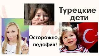 Турецкие дети / Педофил / Педофилы в Турции / Извращенцы в Турции/ Гиперопека детей в Турции