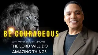 COURAGOUS PART VI | THE LORD WILL DO AMAZING THINGS | Dr. SHON NEYLAND