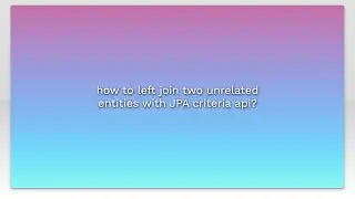 how to left join two unrelated entities with JPA criteria api?