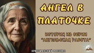 Ангел в платочке. Жизненный рассказ из серии "Ангельская работа".