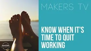 Know when it's time to quit working 📺MAKERS TV ep#034