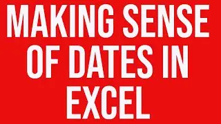 Making Sense of Dates in Excel