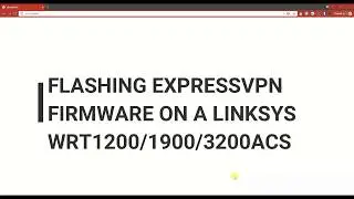 How to flash EXPRESSVPN custom firmware on a Linksys 1200 1900 3200 acs