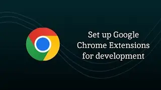 How to Setup Google Chrome Extensions for development